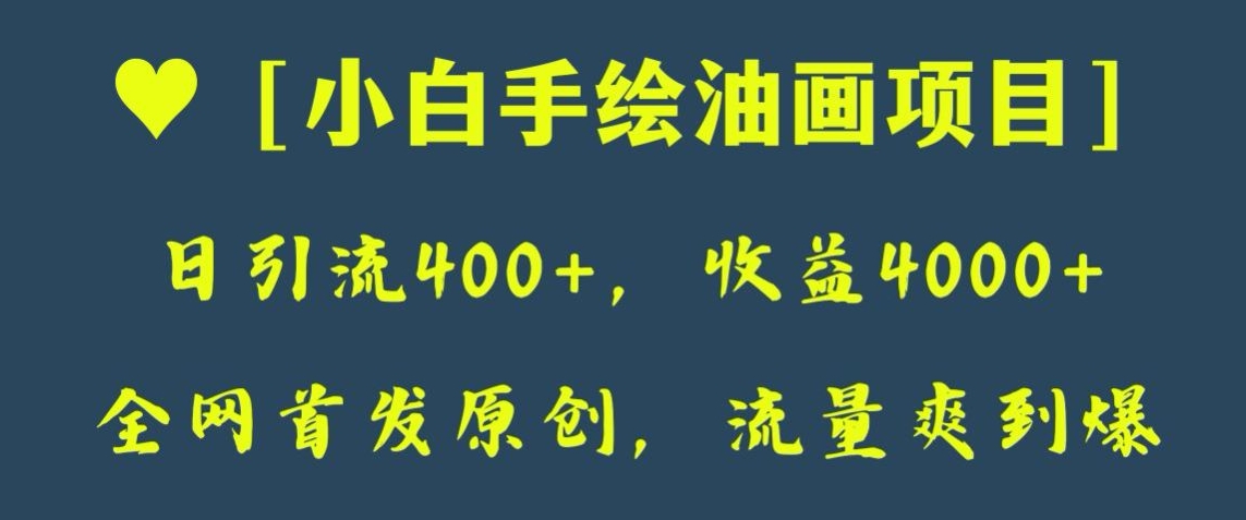 全网首发原创，日引流400+，收益4000+，小白手绘油画项目