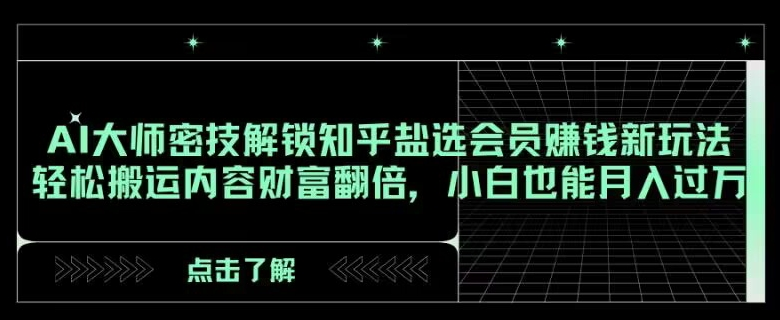 AI大师密技解锁知乎盐选会员赚钱新玩法，轻松搬运内容财富翻倍，小白也能月入过万