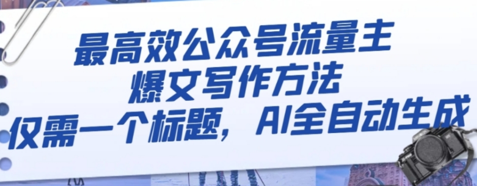 最高效公众号流量主爆文写作方法，仅需一个标题，AI全自动生成