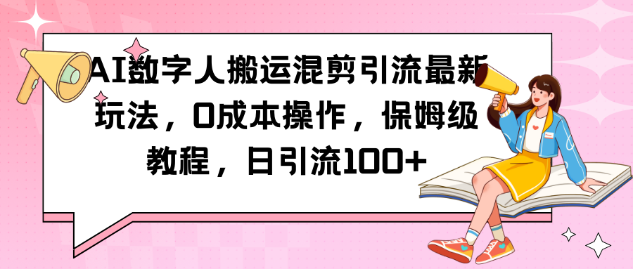 AI数字人搬运混剪引流最新玩法，0成本操作，保姆级教程，日引流100+