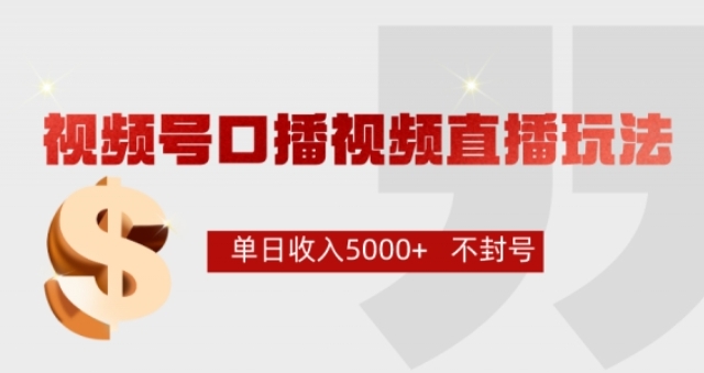 视频号口播直播连怼新玩法，让你单日收入轻松过5000+