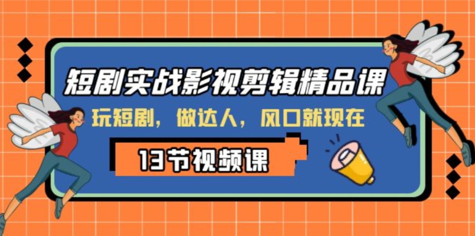 短剧实战影视剪辑精品课，玩短剧，做达人，风口就现在