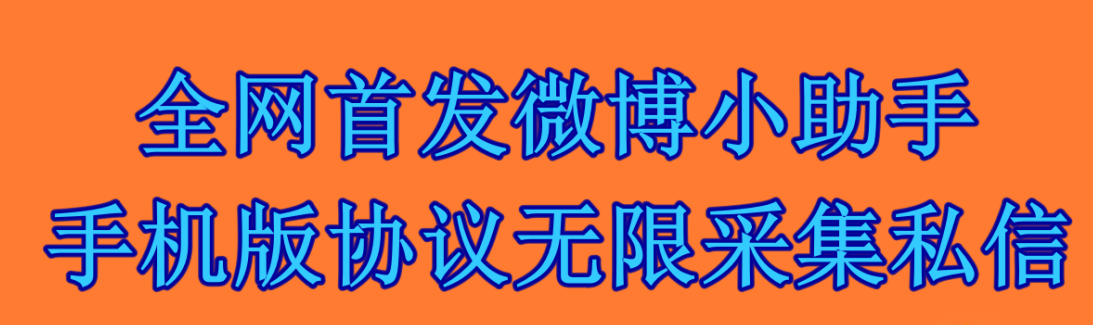 全网首发微博小助手手机版协议无限采集私信