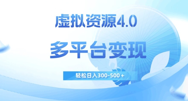 虚拟资源4.0，多平台变现，轻松日入300-500＋