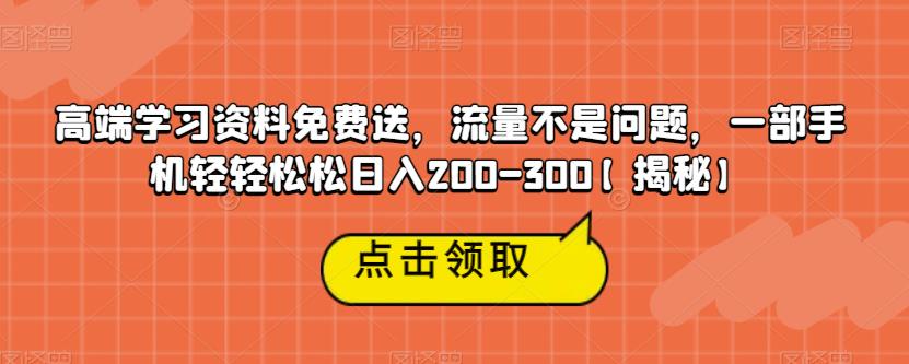 高端学习资料兔费送，流量不是问题，一部手机轻轻松松日入200-300【揭秘】