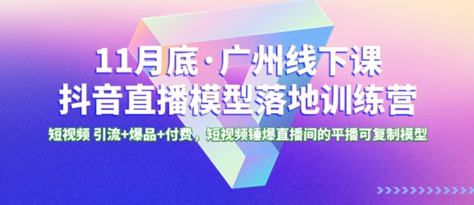 11月底·广州线下课抖音直播模型落地-特训营，短视频 引流+爆品+付费，短..