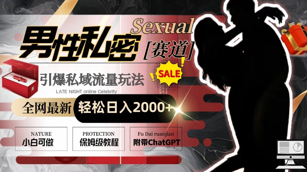 全网最新男性私密赛道玩法，引爆私域流量，轻松日入2000+