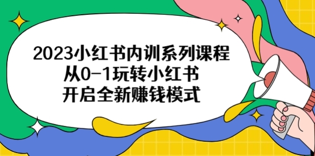 2023小红书内训系列课程，从0-1玩转小红书，开启全新赚钱模式