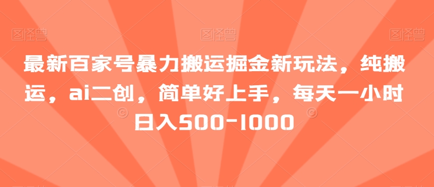 最新百家号暴力搬运掘金新玩法，纯搬运，AI二创，简单好上手，每天一小时日入500-1000