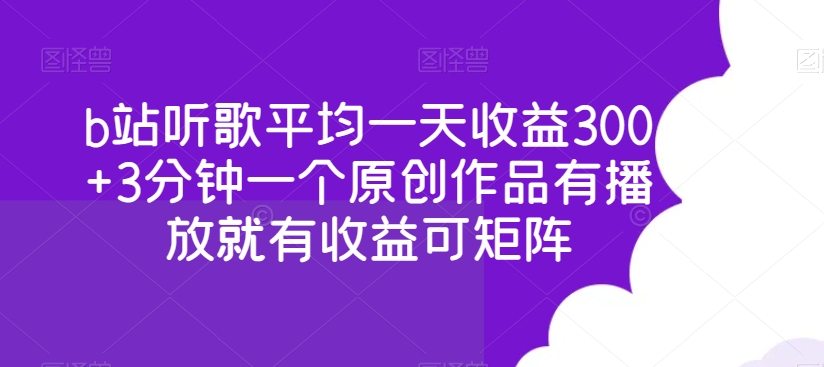 B站听歌平均一天收益300+3分钟一个原创作品有播放就有收益可矩阵
