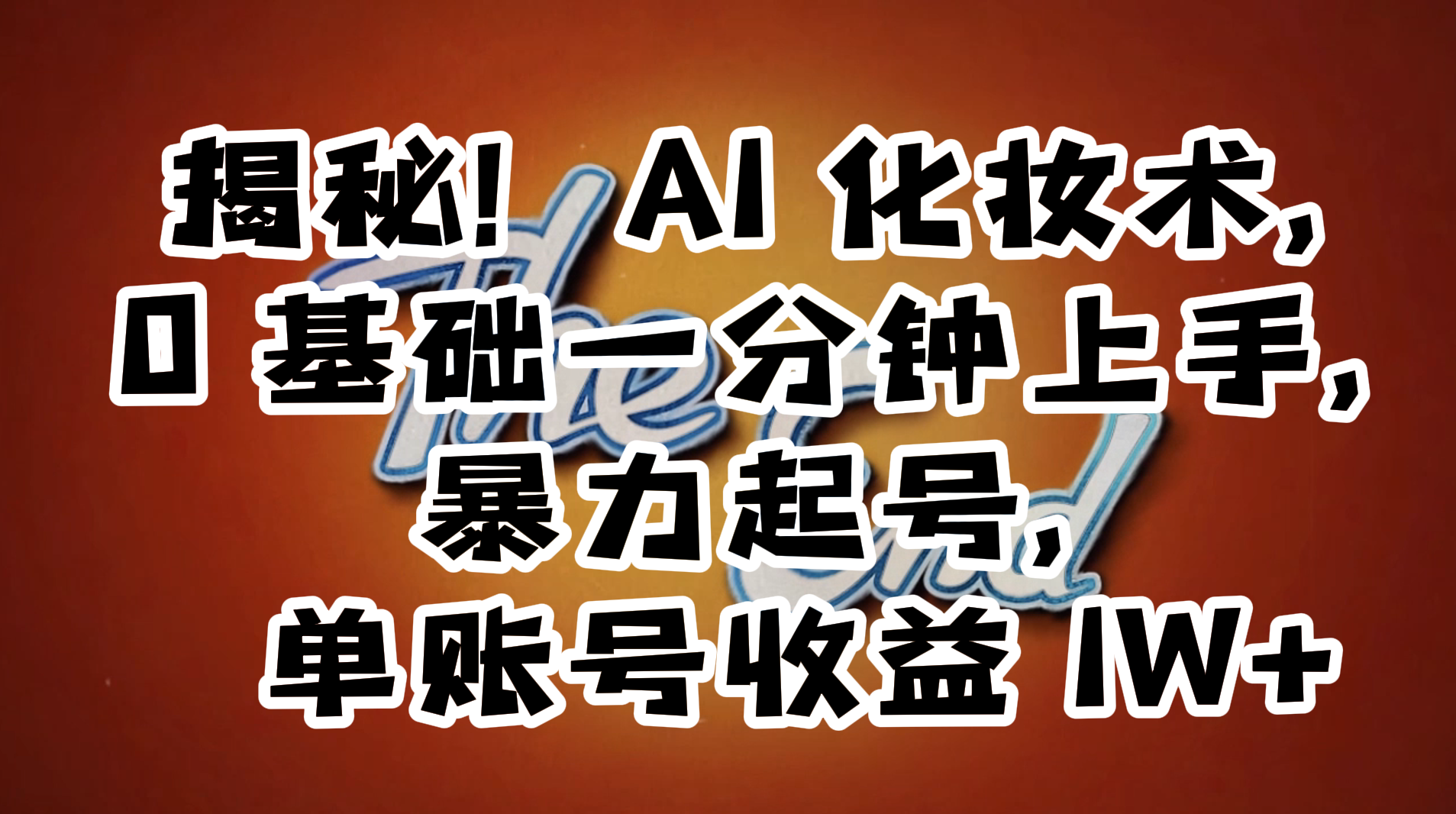 揭秘！AI 化妆术，0 基础一分钟上手，暴力起号，单账号收益 1W+