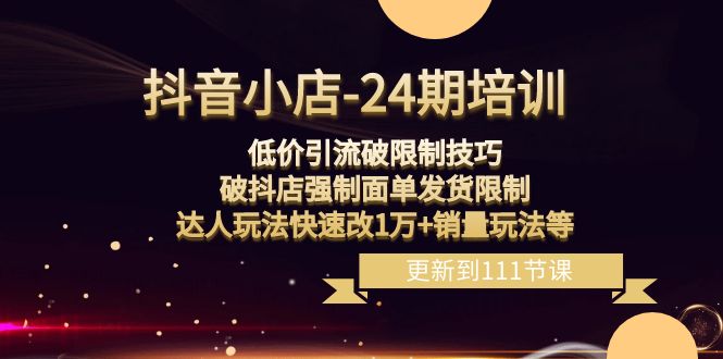 抖音小店-24期：低价引流破限制技巧，破抖店强制面单发货限制，达人玩法快速改1万+