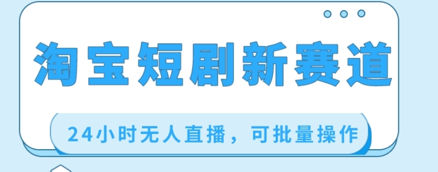 淘宝短剧新赛道，24小时无人直播，可批量操作