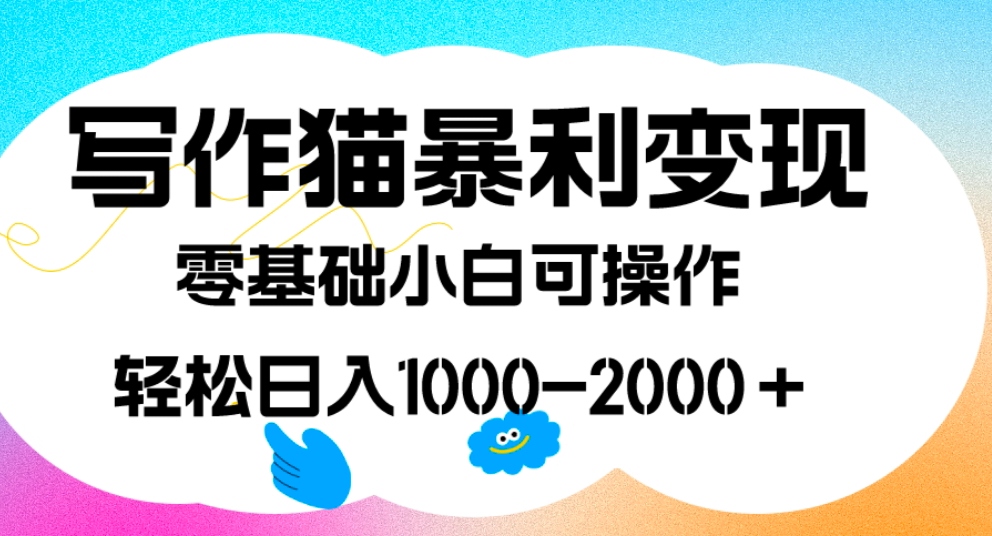 写作猫暴利变现，日入1000-2000＋，0基础小白可做，附保姆级教程