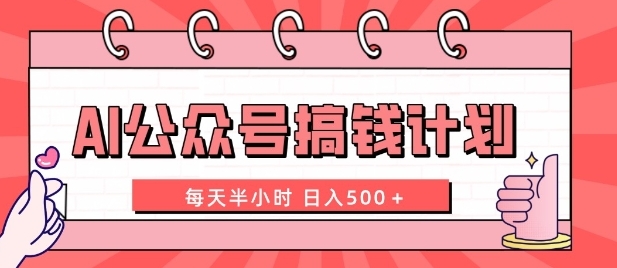 AI公众号搞钱计划 每天半小时 日入500＋ 附详细实操课程