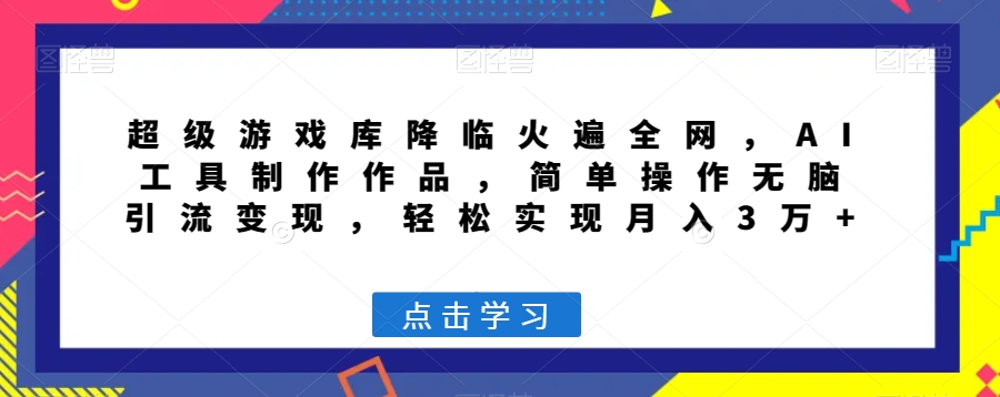 超级游戏库降临火遍全网，AI工具制作作品，简单操作无脑引流变现，轻松实现月入3万+