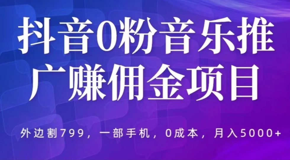 抖音0粉音乐推广赚佣金项目，外边割799，一部手机0成本就可操作，月入5000+