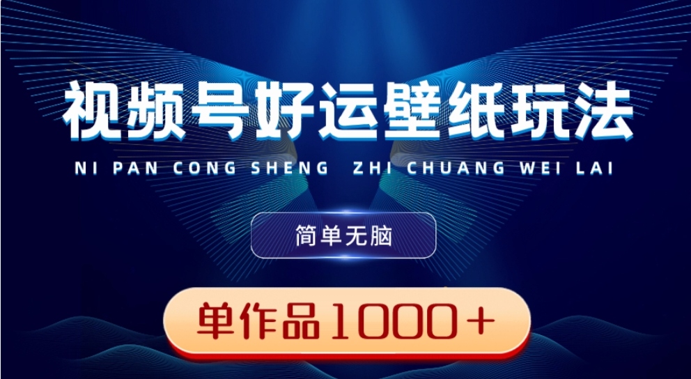 视频号好运壁纸玩法，简单无脑 ，发一个爆一个，单作品收益1000＋