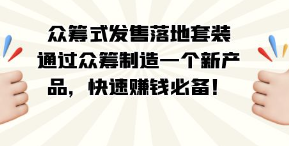 众筹式·发售落地套装：通过众筹制造一个新产品，快速赚钱必备！