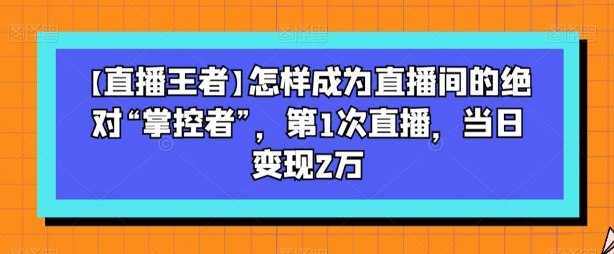 怎样成为直播间的绝对“掌控者”，第1次直播，当日变现2万