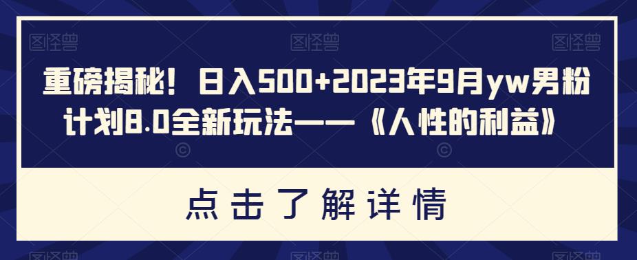 重磅揭秘！,2023年9月yw男粉计划8.0全新玩法——《人性的利益》