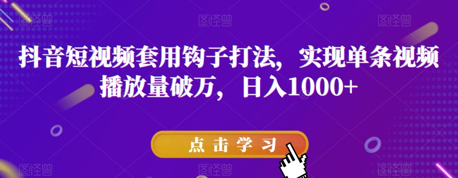 抖音短视频套用钩子打法，实现单条视频播放量破万，日入1000+