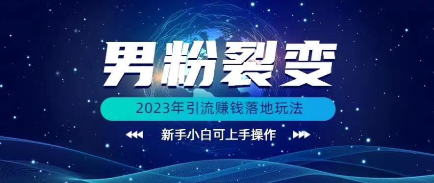 (价值1980)2023年最新男粉裂变引流赚钱落地玩法，新手小白可上手