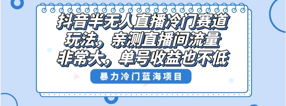 抖音半无人直播冷门赛道玩法，直播间流量非常大，单号收益也不低！.