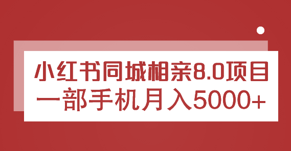 小红书同城相亲8.0项目，一部手机月入5000+