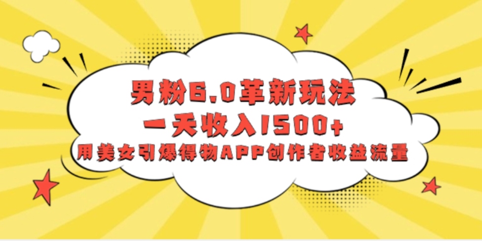 男粉6.0革新玩法，一天收入1500+，用美女引爆得物APP创作者收益流量