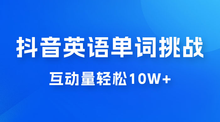 抖音英语易错单词挑战：短视频小众蓝海玩法，互动量轻松 10W+，变现更是有手就行